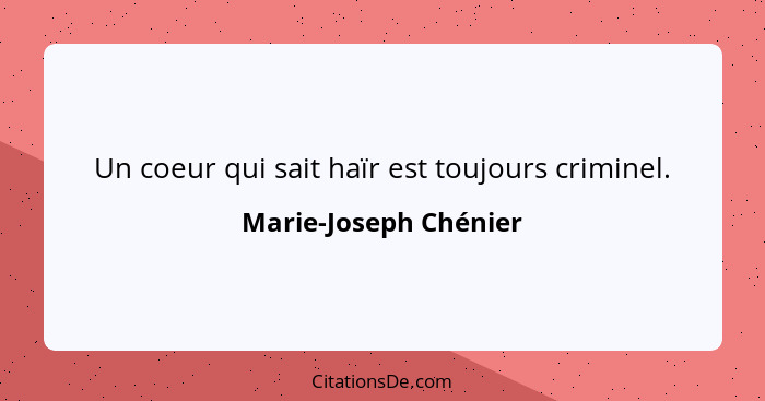 Un coeur qui sait haïr est toujours criminel.... - Marie-Joseph Chénier