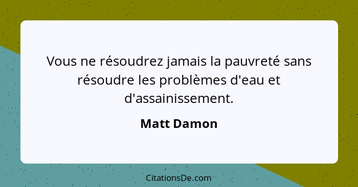 Vous ne résoudrez jamais la pauvreté sans résoudre les problèmes d'eau et d'assainissement.... - Matt Damon