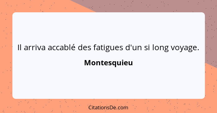 Il arriva accablé des fatigues d'un si long voyage.... - Montesquieu