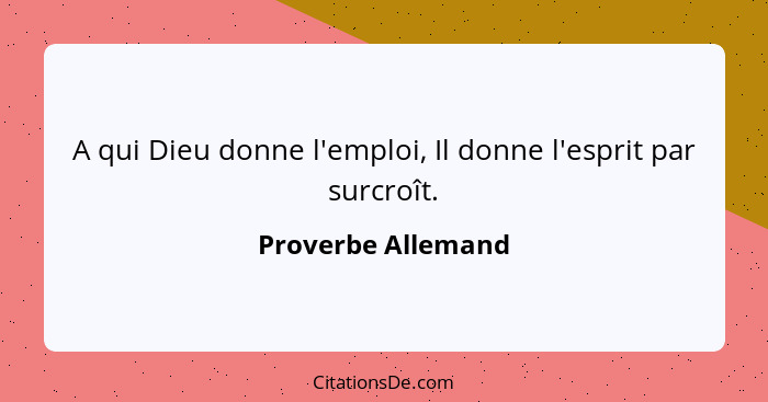 A qui Dieu donne l'emploi, Il donne l'esprit par surcroît.... - Proverbe Allemand