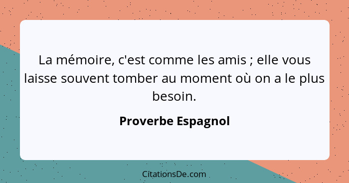 La mémoire, c'est comme les amis ; elle vous laisse souvent tomber au moment où on a le plus besoin.... - Proverbe Espagnol