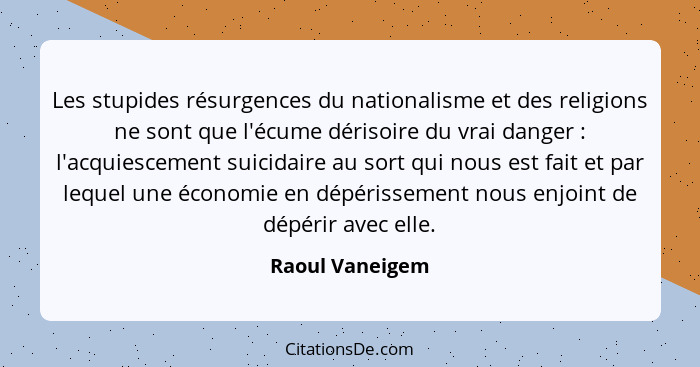 Les stupides résurgences du nationalisme et des religions ne sont que l'écume dérisoire du vrai danger : l'acquiescement suicida... - Raoul Vaneigem