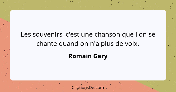 Les souvenirs, c'est une chanson que l'on se chante quand on n'a plus de voix.... - Romain Gary