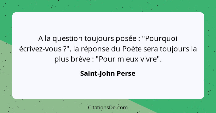 A la question toujours posée : "Pourquoi écrivez-vous ?", la réponse du Poète sera toujours la plus brève : "Pour mi... - Saint-John Perse