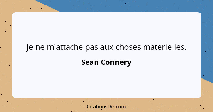 je ne m'attache pas aux choses materielles.... - Sean Connery