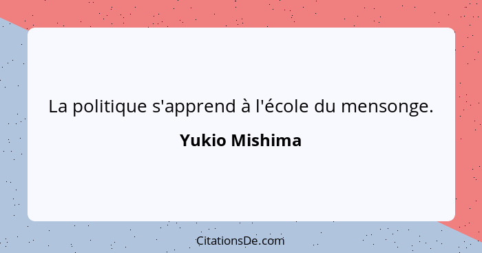 La politique s'apprend à l'école du mensonge.... - Yukio Mishima