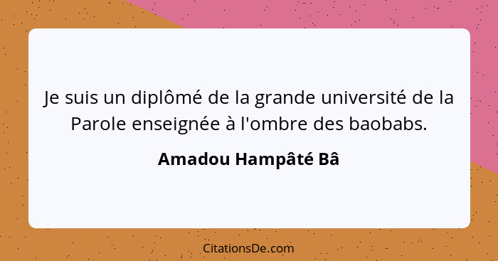 Je suis un diplômé de la grande université de la Parole enseignée à l'ombre des baobabs.... - Amadou Hampâté Bâ