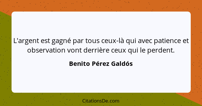 L'argent est gagné par tous ceux-là qui avec patience et observation vont derrière ceux qui le perdent.... - Benito Pérez Galdós