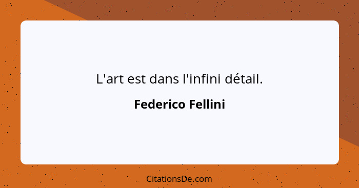 L'art est dans l'infini détail.... - Federico Fellini