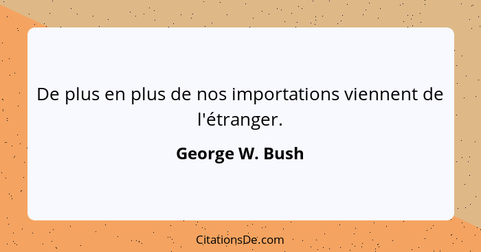 De plus en plus de nos importations viennent de l'étranger.... - George W. Bush