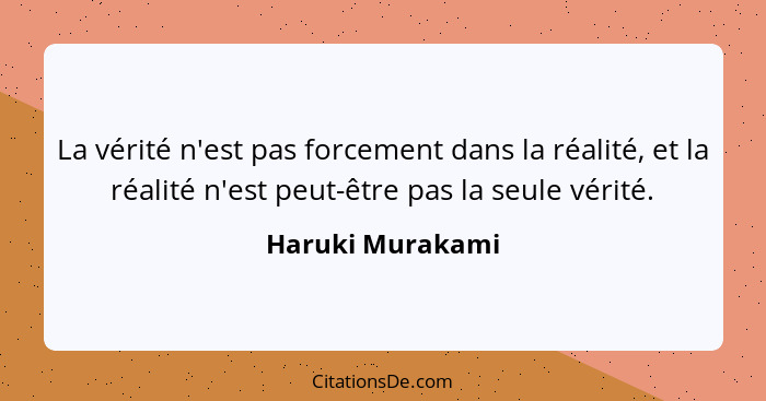 La vérité n'est pas forcement dans la réalité, et la réalité n'est peut-être pas la seule vérité.... - Haruki Murakami