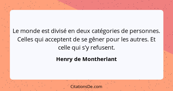 Le monde est divisé en deux catégories de personnes. Celles qui acceptent de se gêner pour les autres. Et celle qui s'y refusen... - Henry de Montherlant