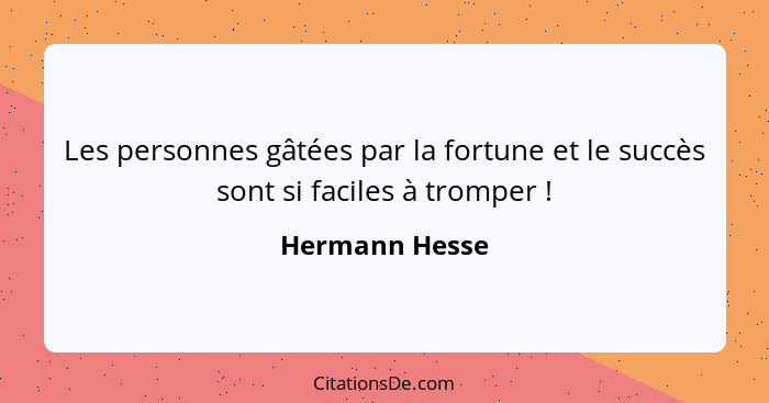 Les personnes gâtées par la fortune et le succès sont si faciles à tromper !... - Hermann Hesse