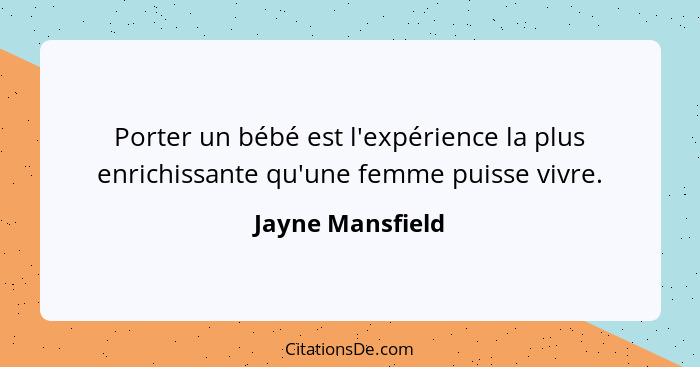 Porter un bébé est l'expérience la plus enrichissante qu'une femme puisse vivre.... - Jayne Mansfield