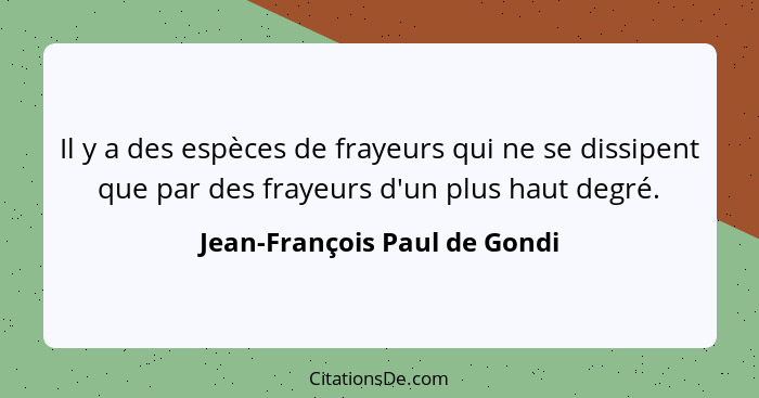 Il y a des espèces de frayeurs qui ne se dissipent que par des frayeurs d'un plus haut degré.... - Jean-François Paul de Gondi