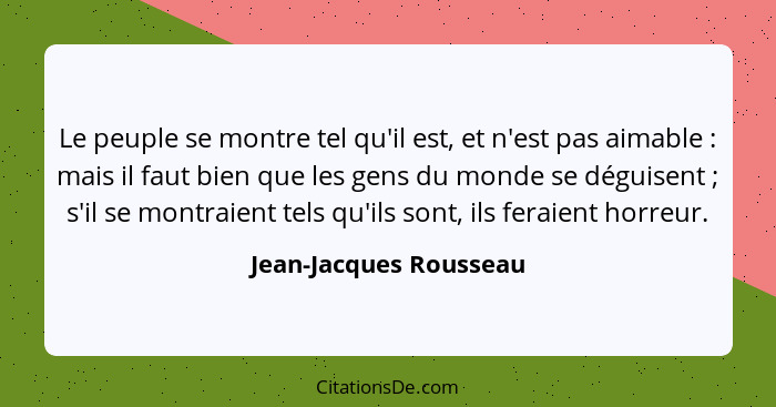 Le peuple se montre tel qu'il est, et n'est pas aimable : mais il faut bien que les gens du monde se déguisent ; s'i... - Jean-Jacques Rousseau