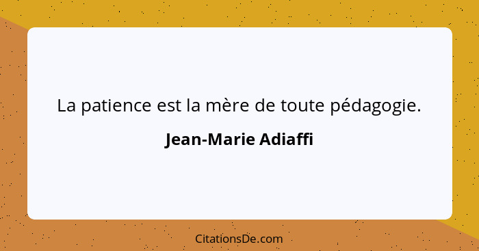 La patience est la mère de toute pédagogie.... - Jean-Marie Adiaffi