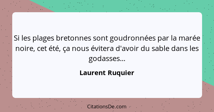 Si les plages bretonnes sont goudronnées par la marée noire, cet été, ça nous évitera d'avoir du sable dans les godasses...... - Laurent Ruquier