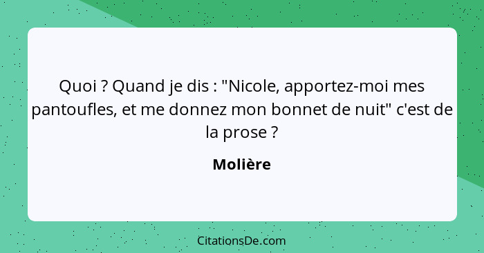 Quoi ? Quand je dis : "Nicole, apportez-moi mes pantoufles, et me donnez mon bonnet de nuit" c'est de la prose ?... - Molière