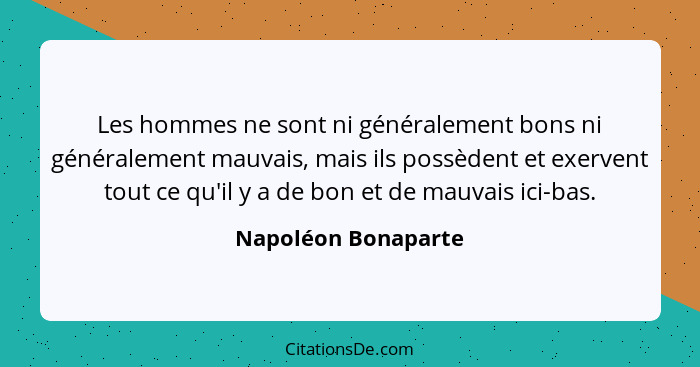 Les hommes ne sont ni généralement bons ni généralement mauvais, mais ils possèdent et exervent tout ce qu'il y a de bon et de ma... - Napoléon Bonaparte