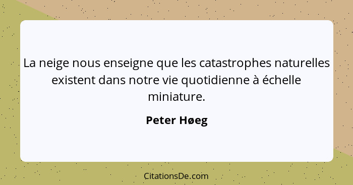 La neige nous enseigne que les catastrophes naturelles existent dans notre vie quotidienne à échelle miniature.... - Peter Høeg