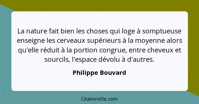 La nature fait bien les choses qui loge à somptueuse enseigne les cerveaux supérieurs à la moyenne alors qu'elle réduit à la portio... - Philippe Bouvard