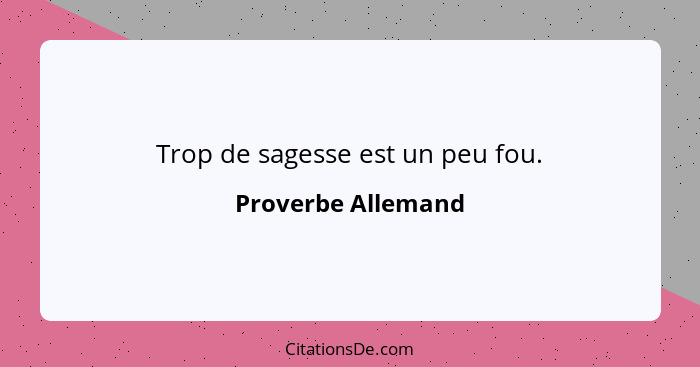 Trop de sagesse est un peu fou.... - Proverbe Allemand