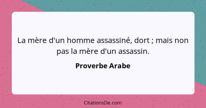 La mère d'un homme assassiné, dort ; mais non pas la mère d'un assassin.... - Proverbe Arabe