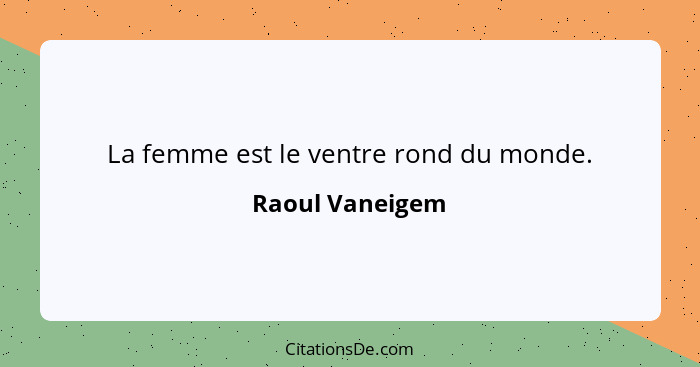 La femme est le ventre rond du monde.... - Raoul Vaneigem