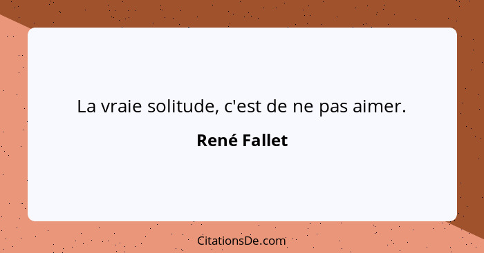La vraie solitude, c'est de ne pas aimer.... - René Fallet