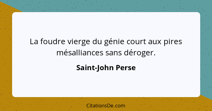 La foudre vierge du génie court aux pires mésalliances sans déroger.... - Saint-John Perse