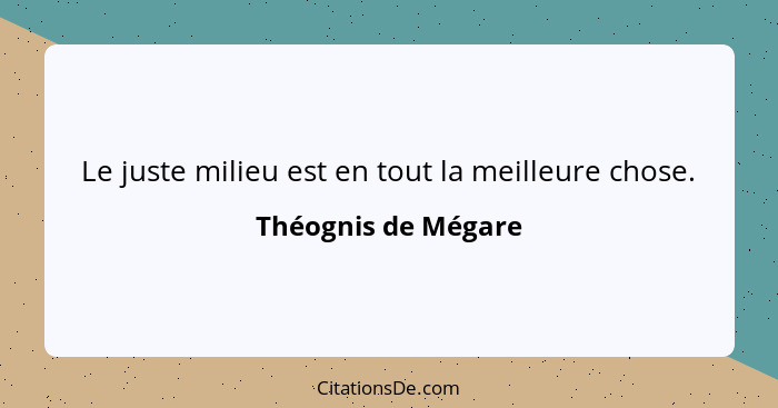 Le juste milieu est en tout la meilleure chose.... - Théognis de Mégare