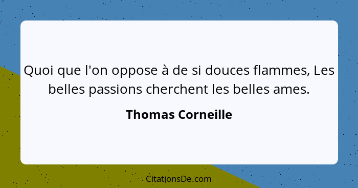 Quoi que l'on oppose à de si douces flammes, Les belles passions cherchent les belles ames.... - Thomas Corneille