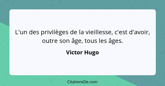 L'un des privilèges de la vieillesse, c'est d'avoir, outre son âge, tous les âges.... - Victor Hugo