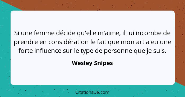 Si une femme décide qu'elle m'aime, il lui incombe de prendre en considération le fait que mon art a eu une forte influence sur le typ... - Wesley Snipes