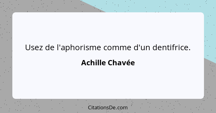 Usez de l'aphorisme comme d'un dentifrice.... - Achille Chavée