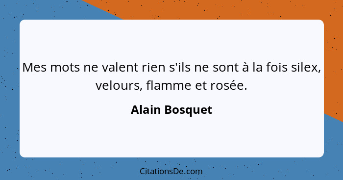 Mes mots ne valent rien s'ils ne sont à la fois silex, velours, flamme et rosée.... - Alain Bosquet