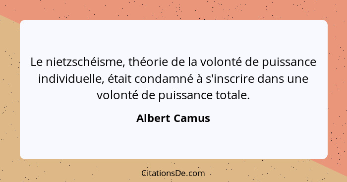 Le nietzschéisme, théorie de la volonté de puissance individuelle, était condamné à s'inscrire dans une volonté de puissance totale.... - Albert Camus