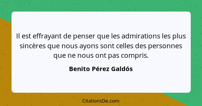 Il est effrayant de penser que les admirations les plus sincères que nous ayons sont celles des personnes que ne nous ont pas co... - Benito Pérez Galdós