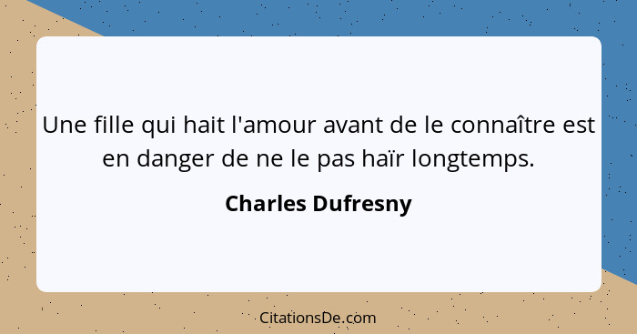 Une fille qui hait l'amour avant de le connaître est en danger de ne le pas haïr longtemps.... - Charles Dufresny