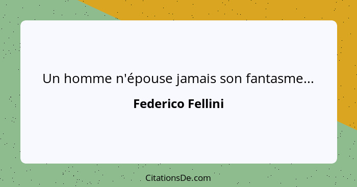Un homme n'épouse jamais son fantasme...... - Federico Fellini
