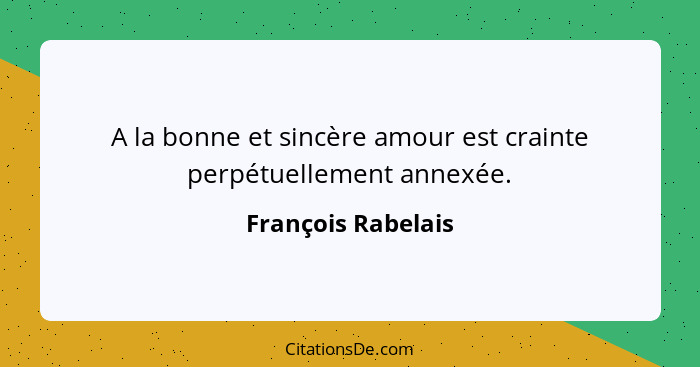 A la bonne et sincère amour est crainte perpétuellement annexée.... - François Rabelais