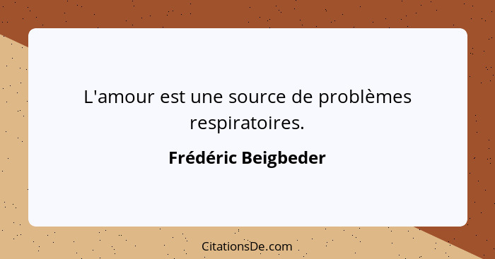 L'amour est une source de problèmes respiratoires.... - Frédéric Beigbeder