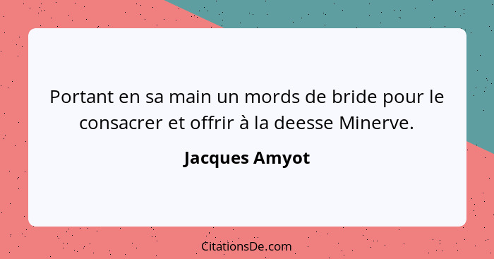 Portant en sa main un mords de bride pour le consacrer et offrir à la deesse Minerve.... - Jacques Amyot