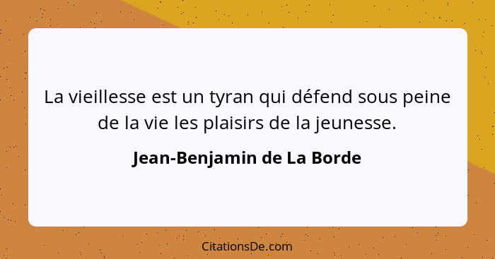 La vieillesse est un tyran qui défend sous peine de la vie les plaisirs de la jeunesse.... - Jean-Benjamin de La Borde