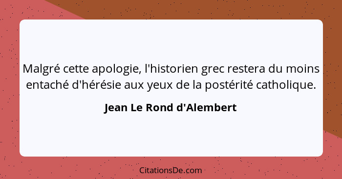 Malgré cette apologie, l'historien grec restera du moins entaché d'hérésie aux yeux de la postérité catholique.... - Jean Le Rond d'Alembert