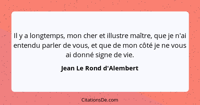 Il y a longtemps, mon cher et illustre maître, que je n'ai entendu parler de vous, et que de mon côté je ne vous ai donn... - Jean Le Rond d'Alembert