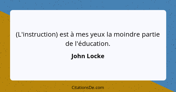 (L'instruction) est à mes yeux la moindre partie de l'éducation.... - John Locke