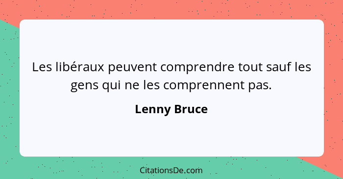 Les libéraux peuvent comprendre tout sauf les gens qui ne les comprennent pas.... - Lenny Bruce