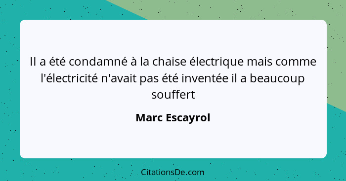 II a été condamné à la chaise électrique mais comme l'électricité n'avait pas été inventée il a beaucoup souffert... - Marc Escayrol